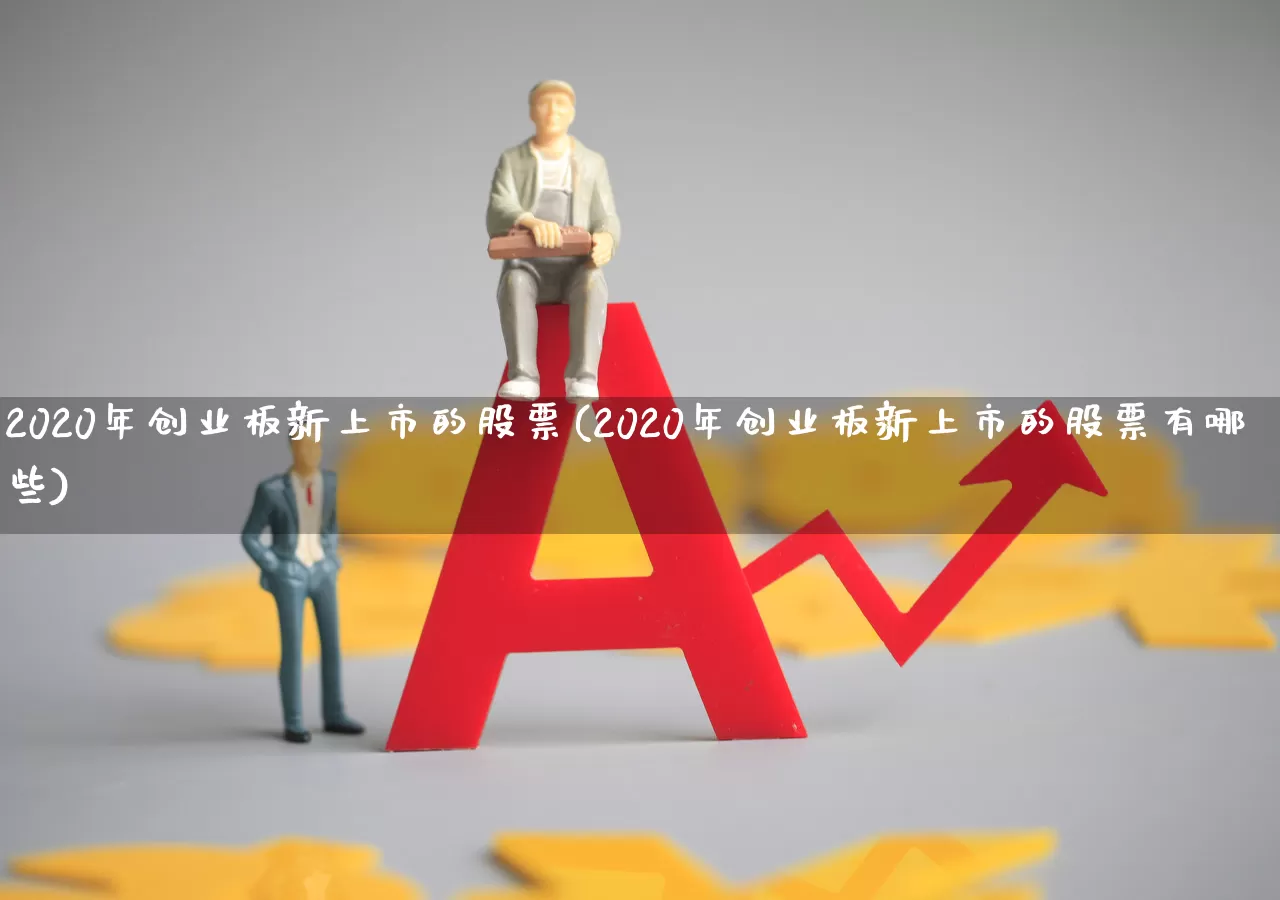 2020年创业板新上市的股票(2020年创业板新上市的股票有哪些)_https://www.wanyuyiyao.com_创业板_第1张