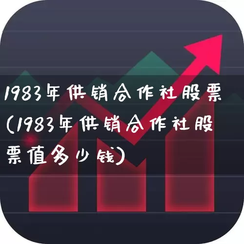 1983年供销合作社股票(1983年供销合作社股票值多少钱)_https://www.wanyuyiyao.com_深交所_第1张