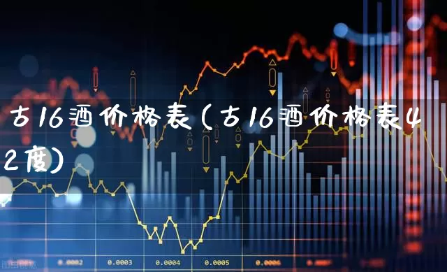 古16酒价格表(古16酒价格表42度)_https://www.wanyuyiyao.com_上交所_第1张