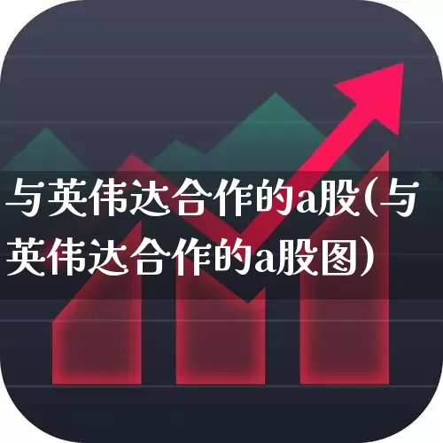 与英伟达合作的a股(与英伟达合作的a股图)_https://www.wanyuyiyao.com_上交所_第1张