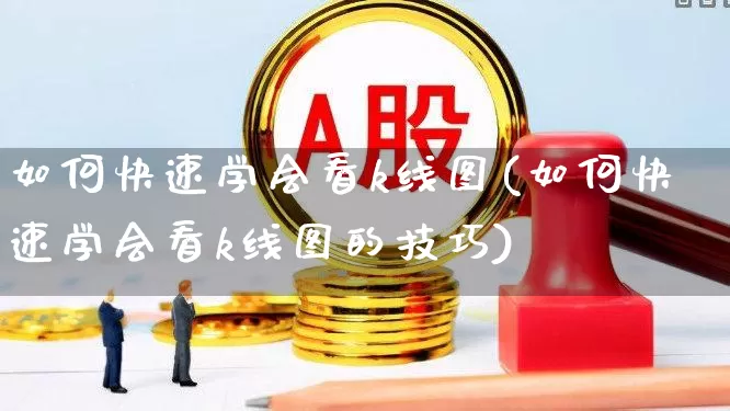如何快速学会看k线图(如何快速学会看k线图的技巧)_https://www.wanyuyiyao.com_北交所_第1张