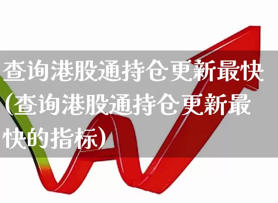 查询港股通持仓更新最快(查询港股通持仓更新最快的指标)_https://www.wanyuyiyao.com_北交所_第1张