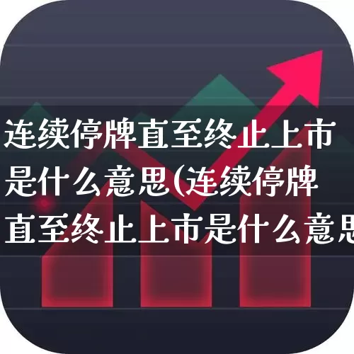连续停牌直至终止上市是什么意思(连续停牌直至终止上市是什么意思啊)_https://www.wanyuyiyao.com_创业板_第1张