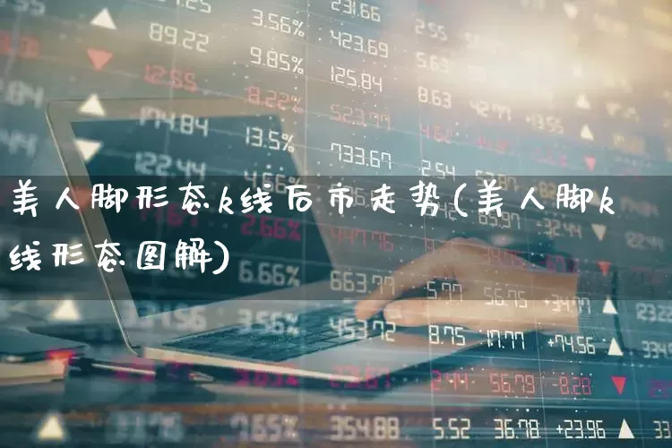 美人脚形态k线后市走势(美人脚k线形态图解)_https://www.wanyuyiyao.com_创业板_第1张