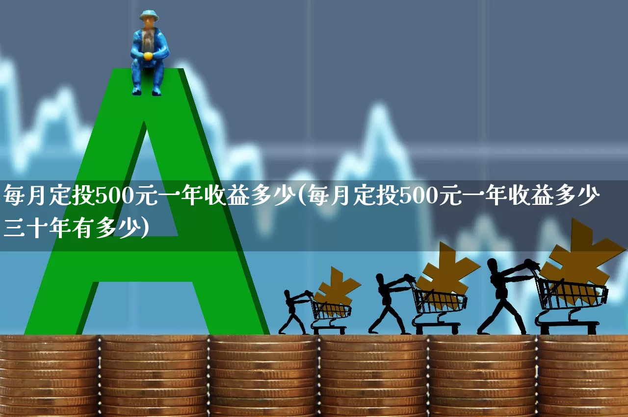 每月定投500元一年收益多少(每月定投500元一年收益多少三十年有多少)_https://www.wanyuyiyao.com_创业板_第1张