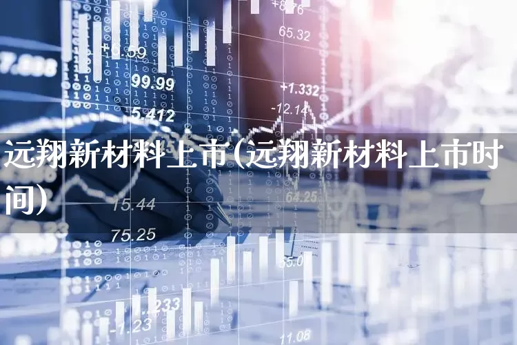 远翔新材料上市(远翔新材料上市时间)_https://www.wanyuyiyao.com_北交所_第1张