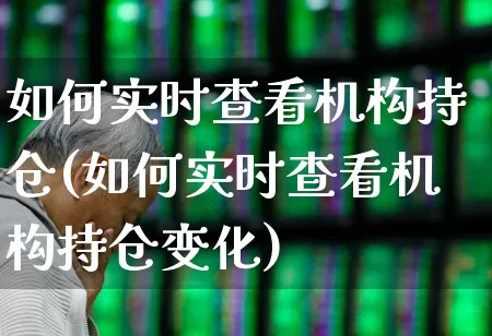 如何实时查看机构持仓(如何实时查看机构持仓变化)_https://www.wanyuyiyao.com_科创板_第1张