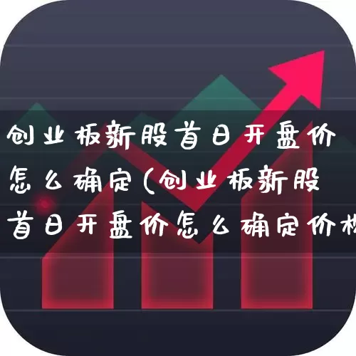 创业板新股首日开盘价怎么确定(创业板新股首日开盘价怎么确定价格)_https://www.wanyuyiyao.com_科创板_第1张