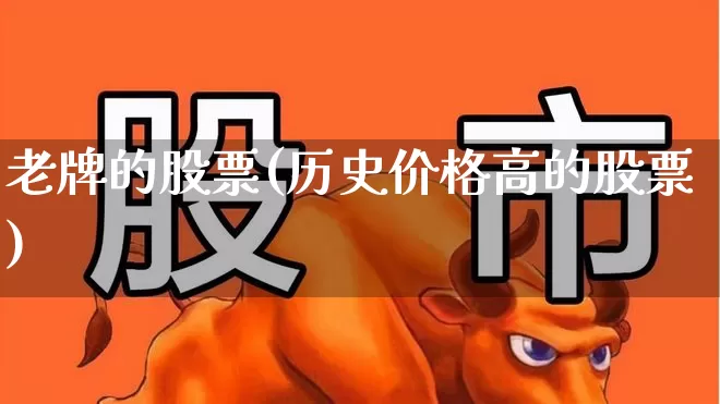 老牌的股票(历史价格高的股票)_https://www.wanyuyiyao.com_深交所_第1张