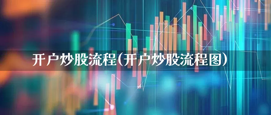 开户炒股流程(开户炒股流程图)_https://www.wanyuyiyao.com_科创板_第1张