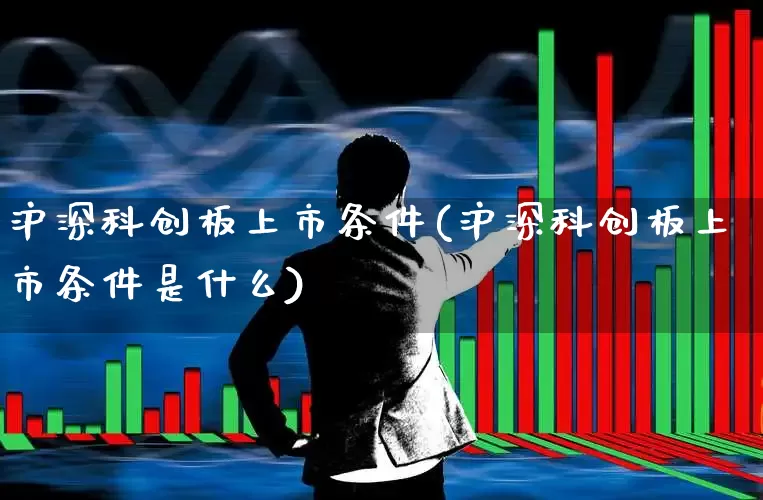 沪深科创板上市条件(沪深科创板上市条件是什么)_https://www.wanyuyiyao.com_创业板_第1张