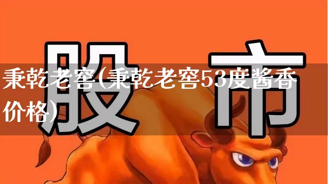 秉乾老窖(秉乾老窖53度酱香价格)_https://www.wanyuyiyao.com_上交所_第1张