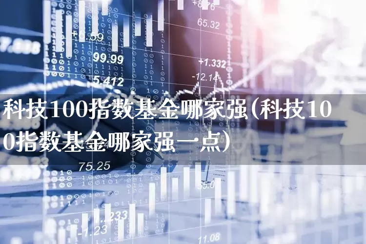 科技100指数基金哪家强(科技100指数基金哪家强一点)_https://www.wanyuyiyao.com_创业板_第1张