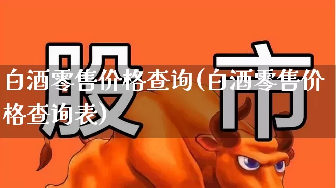 白酒零售价格查询(白酒零售价格查询表)_https://www.wanyuyiyao.com_上交所_第1张