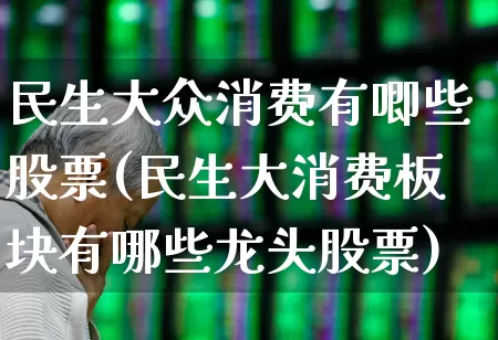 民生大众消费有唧些股票(民生大消费板块有哪些龙头股票)_https://www.wanyuyiyao.com_深交所_第1张