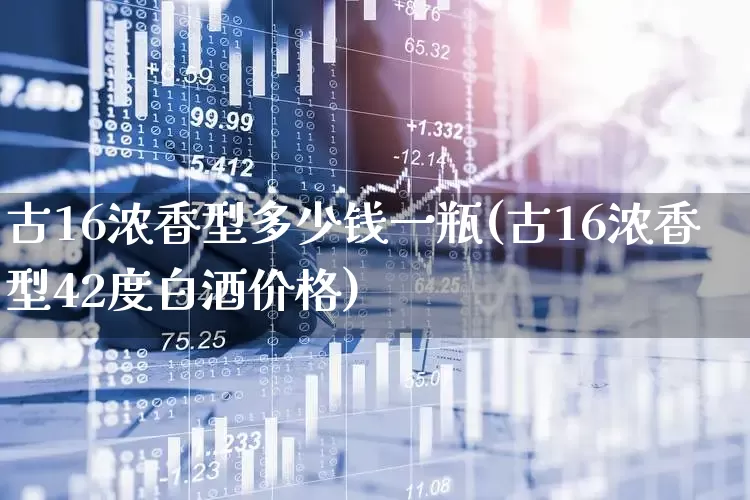 古16浓香型多少钱一瓶(古16浓香型42度白酒价格)_https://www.wanyuyiyao.com_科创板_第1张