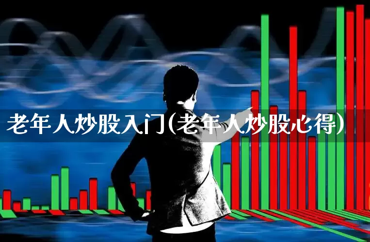 老年人炒股入门(老年人炒股心得)_https://www.wanyuyiyao.com_深交所_第1张