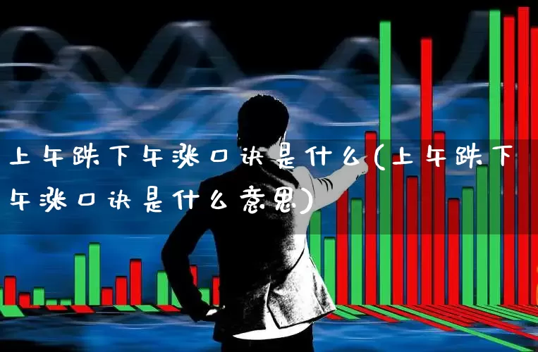 上午跌下午涨口诀是什么(上午跌下午涨口诀是什么意思)_https://www.wanyuyiyao.com_北交所_第1张