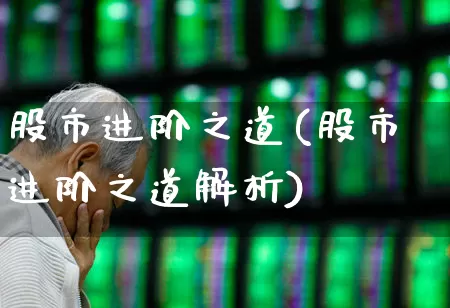 股市进阶之道(股市进阶之道解析)_https://www.wanyuyiyao.com_北交所_第1张