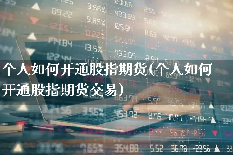 个人如何开通股指期货(个人如何开通股指期货交易)_https://www.wanyuyiyao.com_科创板_第1张