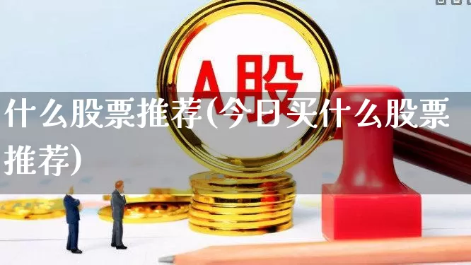 什么股票推荐(今日买什么股票推荐)_https://www.wanyuyiyao.com_科创板_第1张