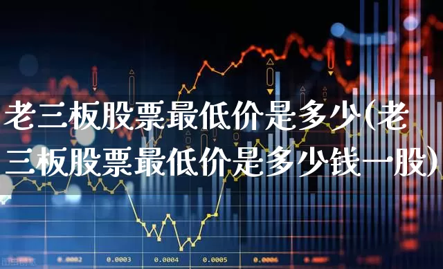 老三板股票最低价是多少(老三板股票最低价是多少钱一股)_https://www.wanyuyiyao.com_北交所_第1张