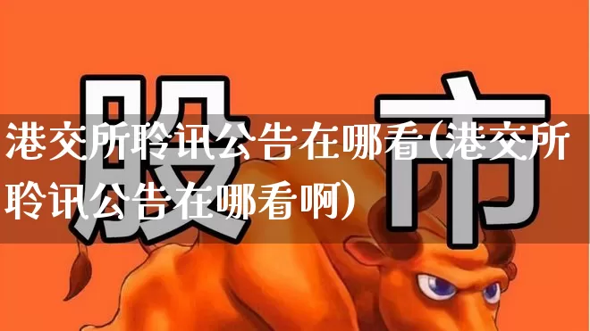 港交所聆讯公告在哪看(港交所聆讯公告在哪看啊)_https://www.wanyuyiyao.com_上交所_第1张