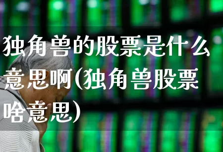 独角兽的股票是什么意思啊(独角兽股票啥意思)_https://www.wanyuyiyao.com_上交所_第1张