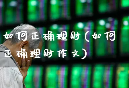 如何正确理财(如何正确理财作文)_https://www.wanyuyiyao.com_科创板_第1张