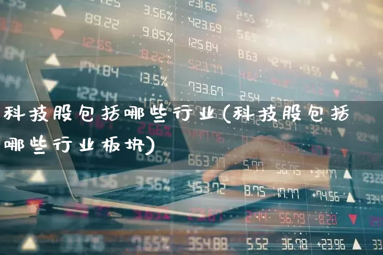 科技股包括哪些行业(科技股包括哪些行业板块)_https://www.wanyuyiyao.com_上交所_第1张