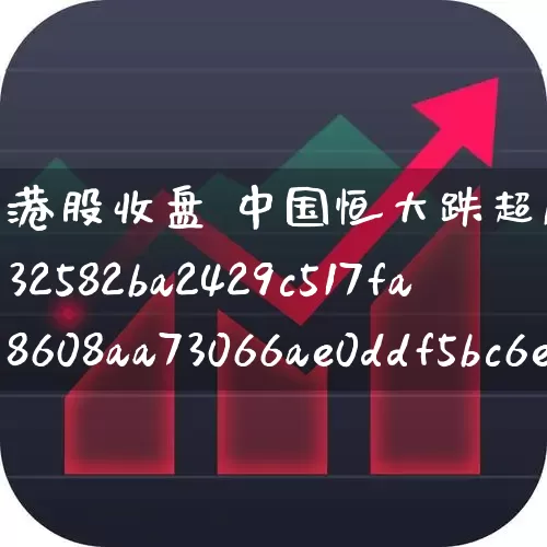 港股收盘 中国恒大跌超11%(港股行情中国恒大)_https://www.wanyuyiyao.com_创业板_第1张