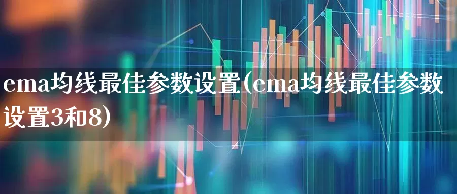 ema均线最佳参数设置(ema均线最佳参数设置3和8)_https://www.wanyuyiyao.com_科创板_第1张