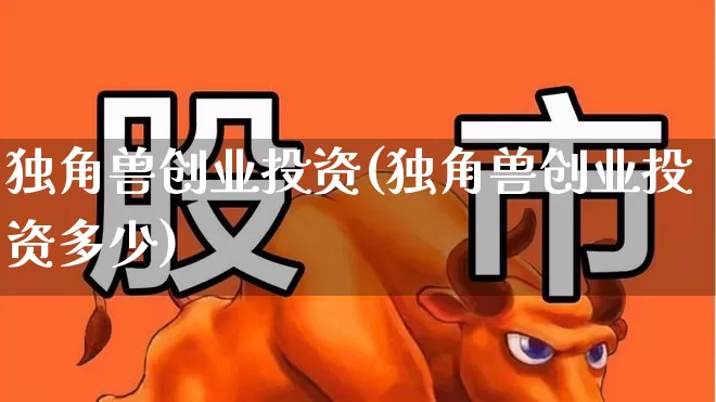 独角兽创业投资(独角兽创业投资多少)_https://www.wanyuyiyao.com_科创板_第1张