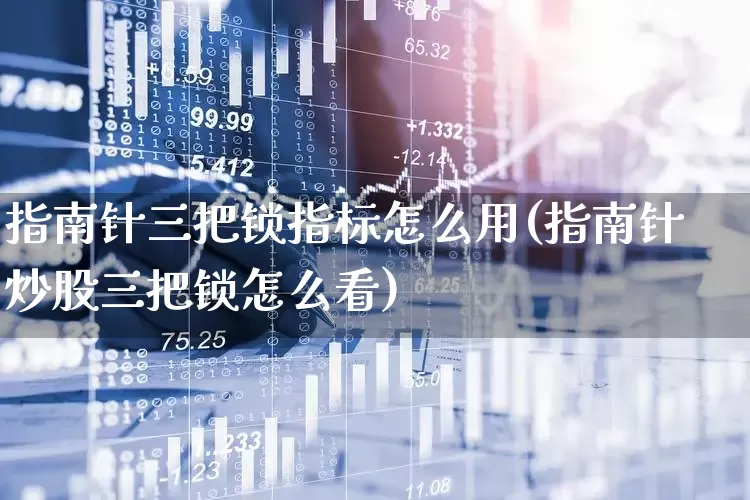 指南针三把锁指标怎么用(指南针炒股三把锁怎么看)_https://www.wanyuyiyao.com_上交所_第1张