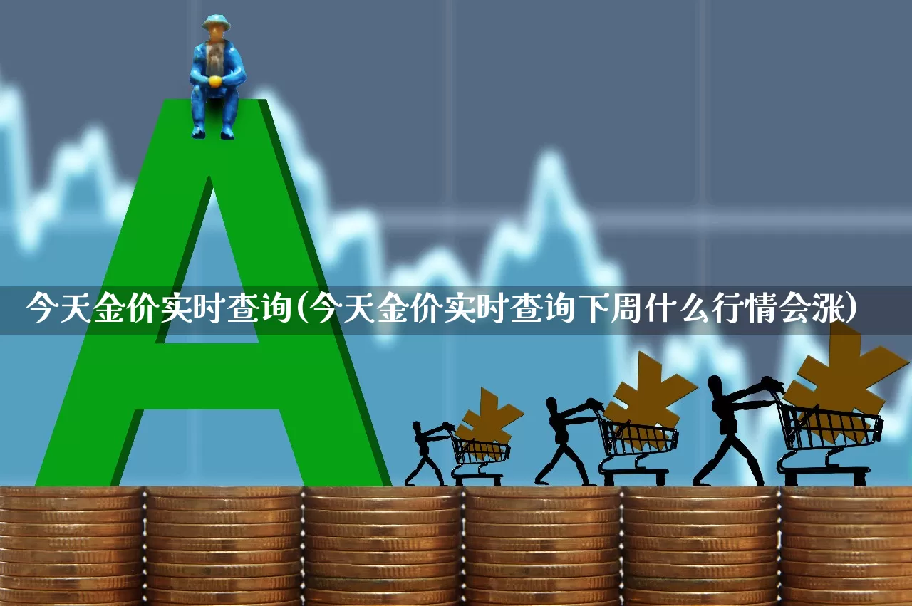 今天金价实时查询(今天金价实时查询下周什么行情会涨)_https://www.wanyuyiyao.com_北交所_第1张
