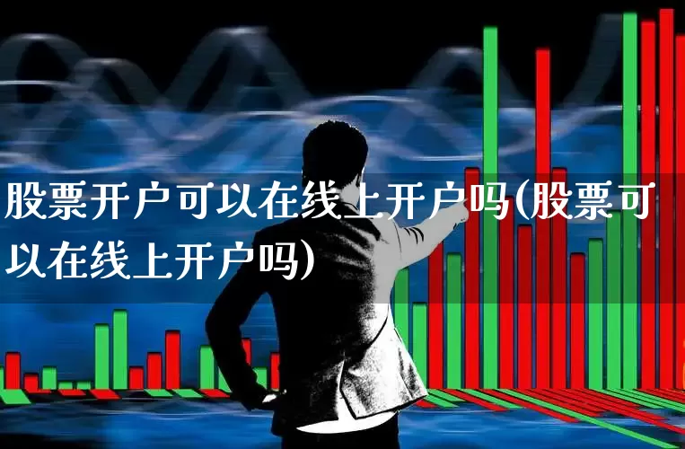 股票开户可以在线上开户吗(股票可以在线上开户吗)_https://www.wanyuyiyao.com_深交所_第1张
