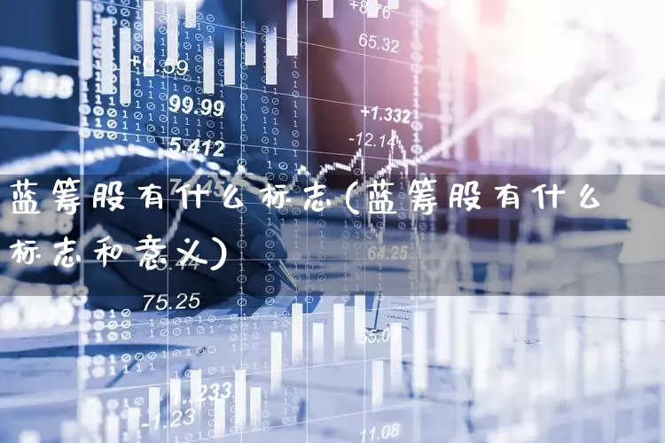 蓝筹股有什么标志(蓝筹股有什么标志和意义)_https://www.wanyuyiyao.com_创业板_第1张