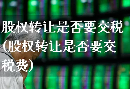 股权转让是否要交税(股权转让是否要交税费)_https://www.wanyuyiyao.com_科创板_第1张