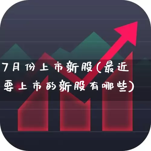 7月份上市新股(最近要上市的新股有哪些)_https://www.wanyuyiyao.com_创业板_第1张