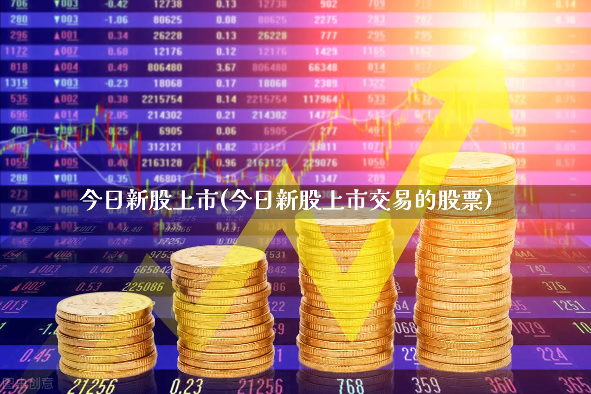 今日新股上市(今日新股上市交易的股票)_https://www.wanyuyiyao.com_创业板_第1张