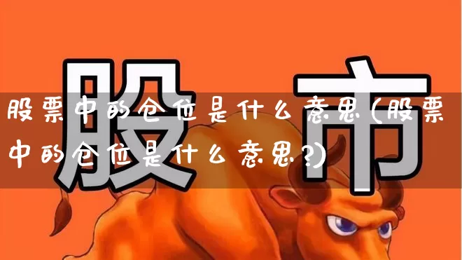 股票中的仓位是什么意思(股票中的仓位是什么意思?)_https://www.wanyuyiyao.com_创业板_第1张