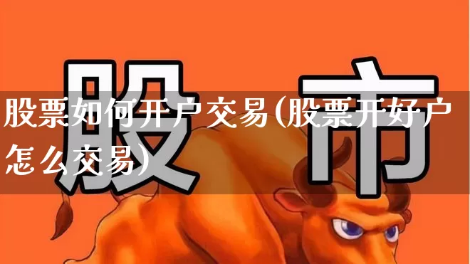 股票如何开户交易(股票开好户怎么交易)_https://www.wanyuyiyao.com_深交所_第1张