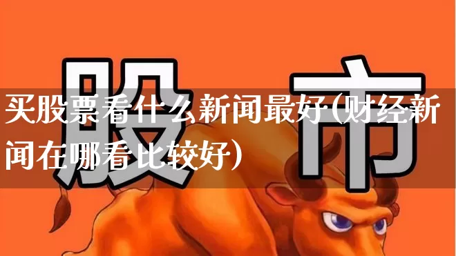 买股票看什么新闻最好(财经新闻在哪看比较好)_https://www.wanyuyiyao.com_北交所_第1张