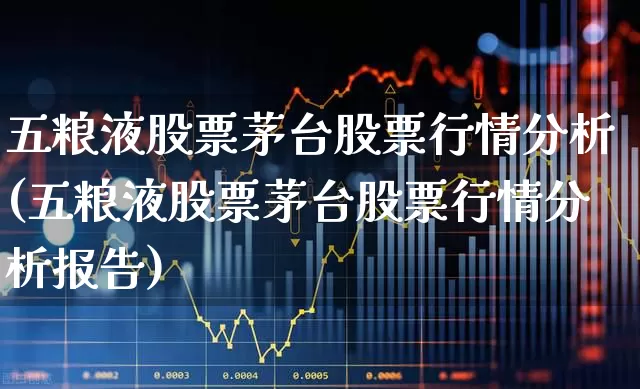五粮液股票茅台股票行情分析(五粮液股票茅台股票行情分析报告)_https://www.wanyuyiyao.com_科创板_第1张