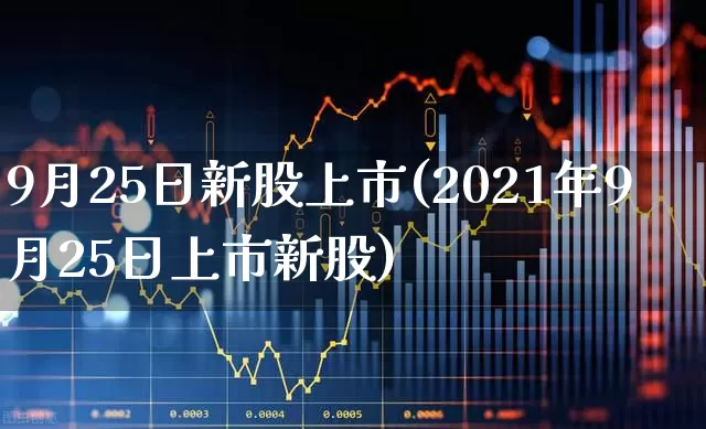 9月25日新股上市(2021年9月25日上市新股)_https://www.wanyuyiyao.com_深交所_第1张