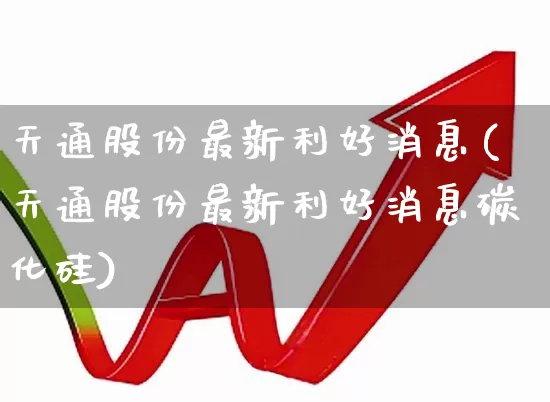 天通股份最新利好消息(天通股份最新利好消息碳化硅)_https://www.wanyuyiyao.com_上交所_第1张