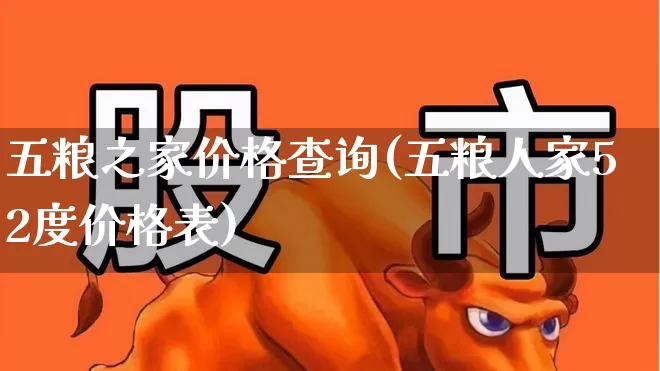 五粮之家价格查询(五粮人家52度价格表)_https://www.wanyuyiyao.com_上交所_第1张