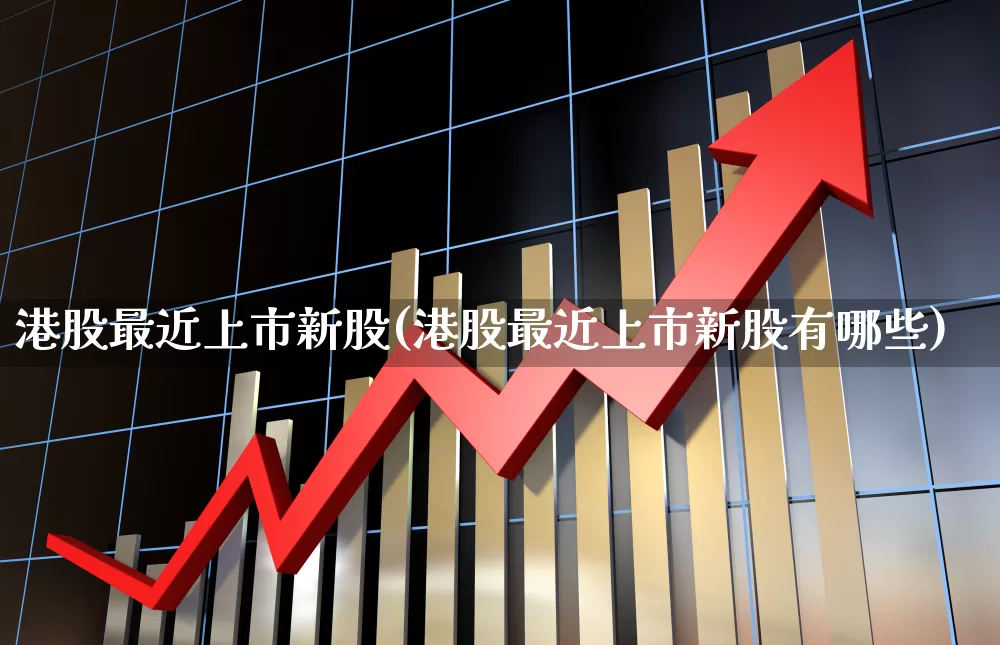 港股最近上市新股(港股最近上市新股有哪些)_https://www.wanyuyiyao.com_科创板_第1张