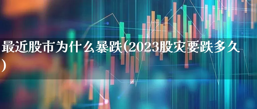 最近股市为什么暴跌(2023股灾要跌多久)_https://www.wanyuyiyao.com_创业板_第1张