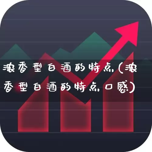 浓香型白酒的特点(浓香型白酒的特点口感)_https://www.wanyuyiyao.com_上交所_第1张